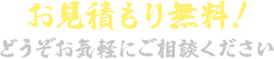 お見積もり無料!どうぞお気軽にご相談ください