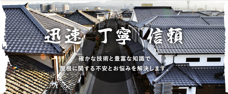 迅速・丁寧・信頼　確かな技術と豊富な知識で屋根に関する不安とお悩みを解決します。